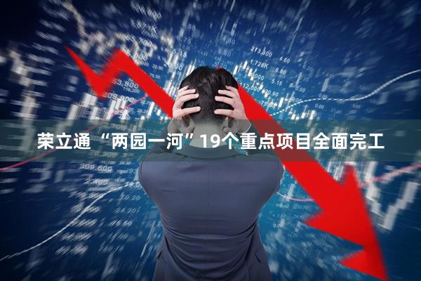 荣立通 “两园一河”19个重点项目全面完工