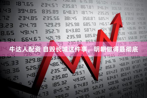 牛达人配资 自毁长城这件事，明朝做得最彻底