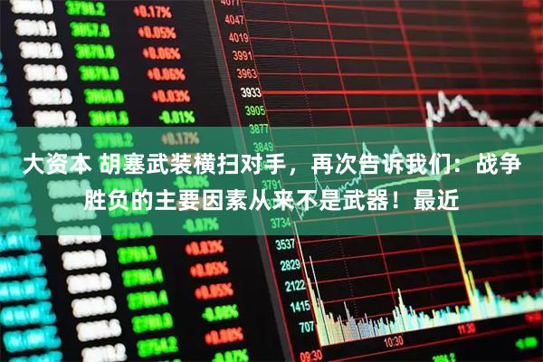 大资本 胡塞武装横扫对手，再次告诉我们：战争胜负的主要因素从来不是武器！最近
