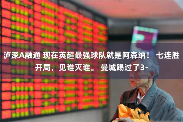 泸深A融通 现在英超最强球队就是阿森纳！ 七连胜开局，见谁灭谁。 曼城踢过了3-
