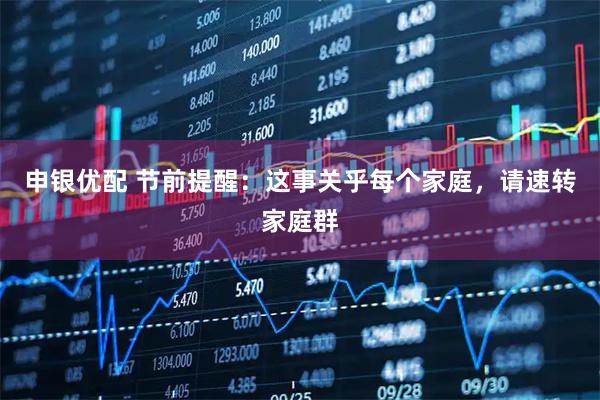 申银优配 节前提醒：这事关乎每个家庭，请速转家庭群
