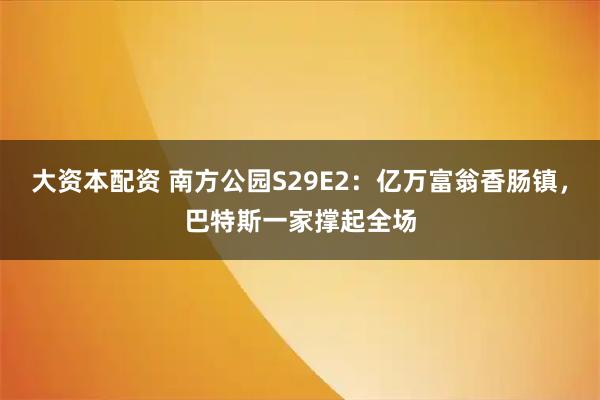 大资本配资 南方公园S29E2：亿万富翁香肠镇，巴特斯一家撑起全场