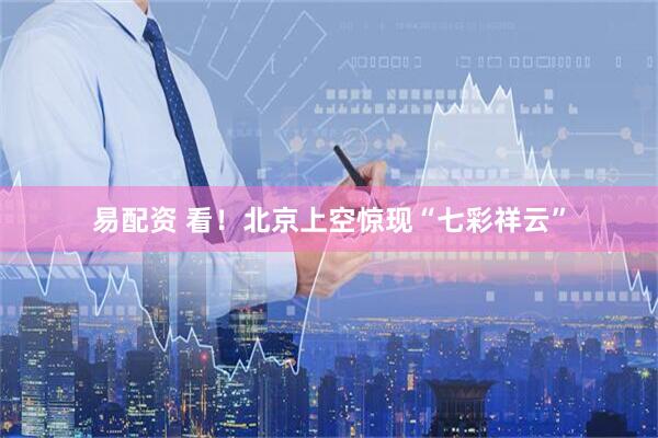 易配资 看！北京上空惊现“七彩祥云”