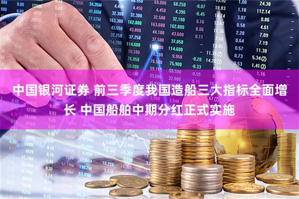 中国银河证券 前三季度我国造船三大指标全面增长 中国船舶中期分红正式实施