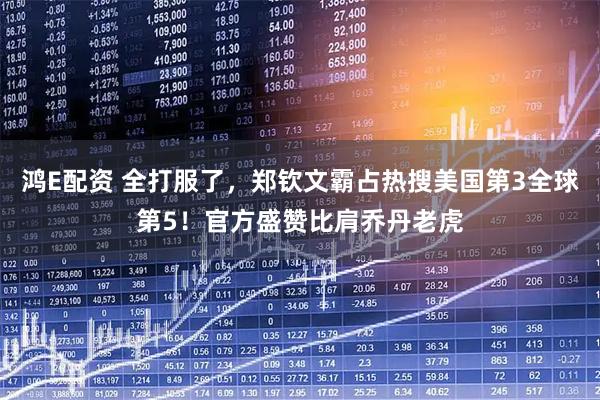 鸿E配资 全打服了，郑钦文霸占热搜美国第3全球第5！官方盛赞比肩乔丹老虎