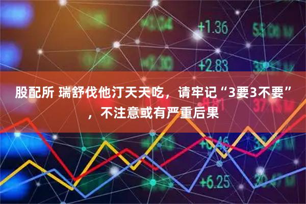 股配所 瑞舒伐他汀天天吃，请牢记“3要3不要”，不注意或有严重后果