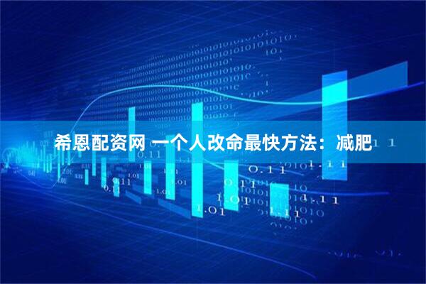 希恩配资网 一个人改命最快方法：减肥
