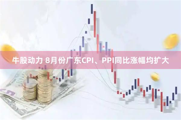 牛股动力 8月份广东CPI、PPI同比涨幅均扩大