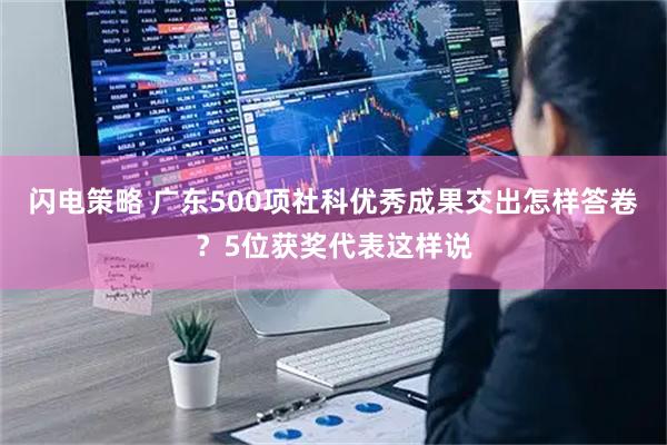 闪电策略 广东500项社科优秀成果交出怎样答卷？5位获奖代表这样说