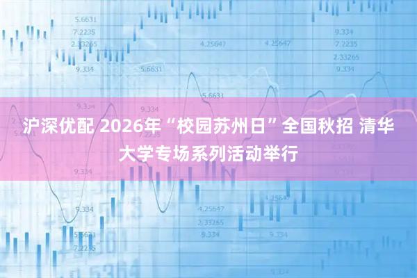 沪深优配 2026年“校园苏州日”全国秋招 清华大学专场系列活动举行