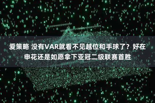 爱策略 没有VAR就看不见越位和手球了？好在申花还是如愿拿下亚冠二级联赛首胜