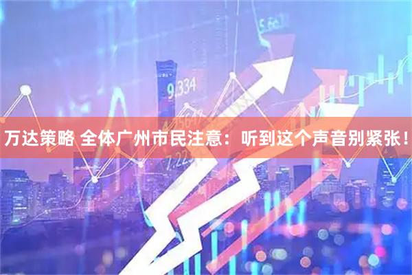 万达策略 全体广州市民注意：听到这个声音别紧张！